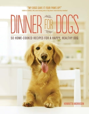 Dinner for Dogs: 50 Home-Cooked Recipes for a Happy, Healthy Dog by Morrison, Henrietta