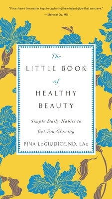 The Little Book of Healthy Beauty: Simple Daily Habits to Get You Glowing by Logiudice, Pina