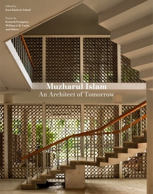 Muzharul Islam: An Architect of Tomorrow: Architecture and Nation-Building in Bangladesh by Ashraf, Kazi Khaleed