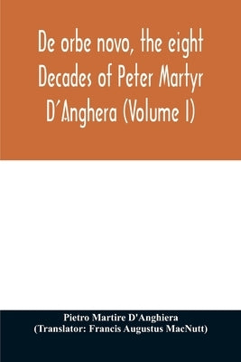 De orbe novo, the eight Decades of Peter Martyr D'Anghera (Volume I) by Martire d'Anghiera, Pietro
