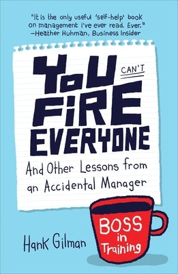 You Can't Fire Everyone: And Other Lessons from an Accidental Manager by Gilman, Hank