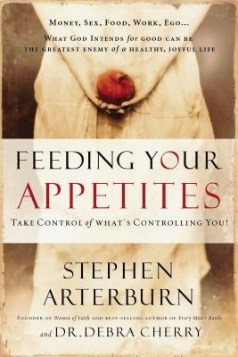 Feeding Your Appetites: Take Control of What's Controlling You! by Arterburn, Stephen