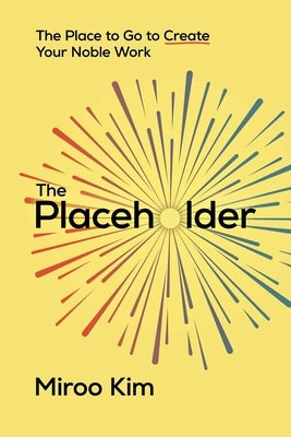 The Placeholder: The Place to Go to Create Your Noble Work by Kim, Miroo