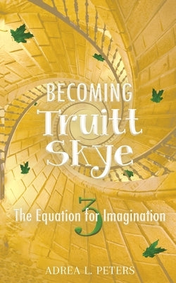 Becoming Truitt Skye: The Equation for Imagination by Peters, Adrea