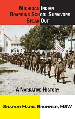 Michigan Indian Boarding School Survivors Speak Out: A Narrative History by Brunner, Sharon Marie