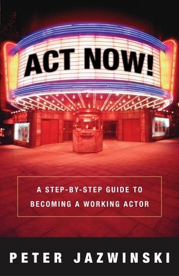 Act Now!: A Step-by-Step Guide to Becoming a Working Actor by Jazwinski, Peter