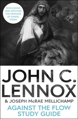 Against the Flow Study Guide: Discussing and Applying the Message of Daniel Today by Lennox, John C.