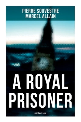 A Royal Prisoner: Fantômas Saga by Souvestre, Pierre
