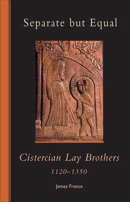 Separate But Equal: Cistercian Lay Brothers 1120-1350 Volume 246 by France, James