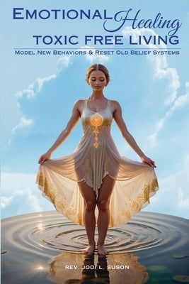 Emotional Healing Toxic Free Living: Model New Behaviors & Reset Old Belief Systems by Suson, Jodi L.