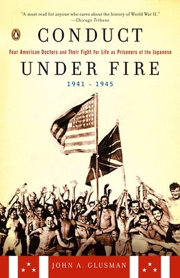 Conduct Under Fire: Four American Doctors and Their Fight for Life as Prisoners of the Japanese, 1941-1945 by Glusman, John A.
