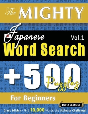 The Mighty Japanese Word Search - 500 Puzzles for Beginners - Delta Classics - Giant Edition - Find 10,000 Words, the Ultimate Challenge! by Delta Classics