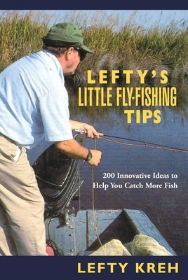 Lefty's Little Fly-Fishing Tips: 200 Innovative Ideas To Help You Catch Fish by Kreh, Lefty