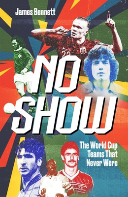 No Show: The World Cup Teams That Never Were by Bennett, James
