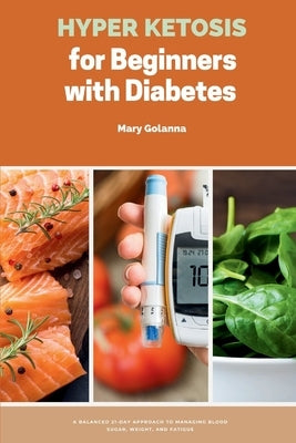 Hyper Ketosis for Beginners with Diabetes: A Balanced 21-Day Approach to Managing Blood Sugar, Weight, and Fatigue by Golanna, Mary