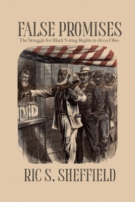 False Promises: The Struggle for Black Voting Rights in 1800s Ohio by Sheffield, Ric S.