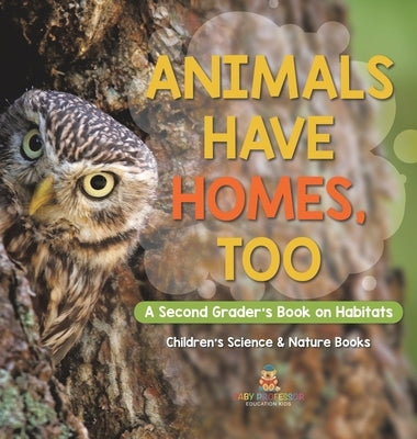 Animals Have Homes, Too: A Second Grader's Book on Habitats Children's Science & Nature Books by Baby Professor