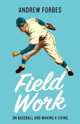 Field Work: On Baseball and Making a Living by Forbes, Andrew