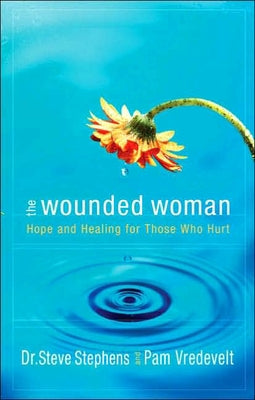 The Wounded Woman: Hope and Healing for Those Who Hurt by Stephens, Steve