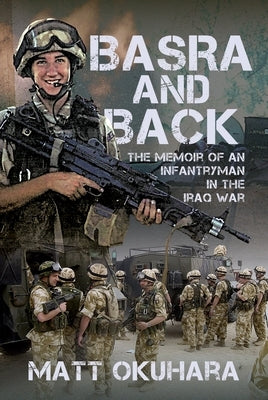 Basra and Back: The Memoir of an Unlikely Infantryman in the Iraq War by Okuhara, Matthew