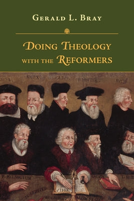 Doing Theology with the Reformers by Bray, Gerald L.