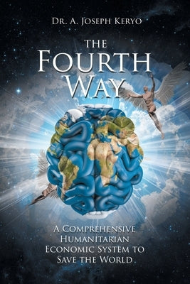 The Fourth Way: A Comprehensive Humanitarian Economic System to Save the World by Keryo, A. Joseph