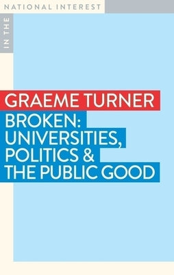 Broken: Universities, Politics & the Public Good by Turner, Graeme, Ao