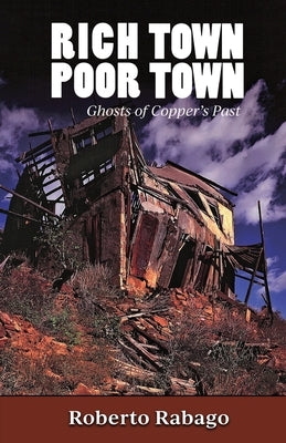 Rich Town Poor Town: Ghosts of Copper's Past - New and Revised Edition by Rabago, Roberto