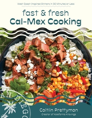 Fast and Fresh Cal-Mex Cooking: West Coast-Inspired Dinners in 30 Minutes or Less by Prettyman, Caitlin