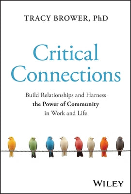 Critical Connections: Build Relationships and Harness the Power of Community in Work and Life by Brower, Tracy