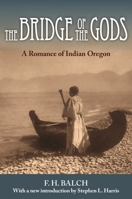 The Bridge of the Gods: A Romance of Indian Oregon by Balch, Frederic Homer