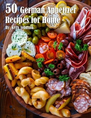 50 German Appetizer Recipes for Home by Johnson, Kelly