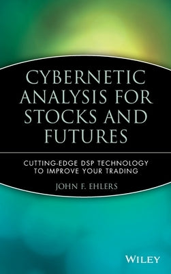 Cybernetic Analysis for Stocks and Futures: Cutting-Edge DSP Technology to Improve Your Trading by Ehlers, John F.