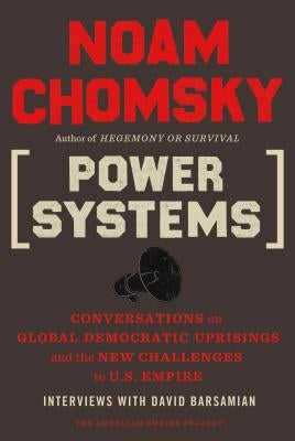 Power Systems: Conversations on Global Democratic Uprisings and the New Challenges to U.S. Empire by Chomsky, Noam
