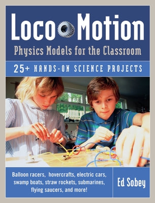 Loco-Motion: Physics Models for the Classroom by Sobey, Ed