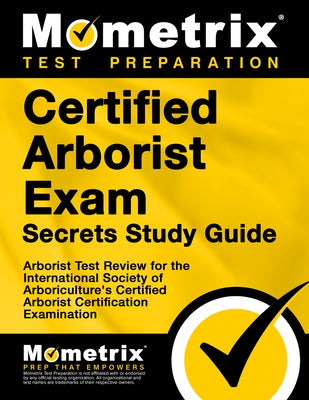 Certified Arborist Exam Secrets Study Guide: Arborist Test Review for the International Society of Arboriculture's Certified Arborist Certification Ex by Mometrix Arborist Certification Test Tea