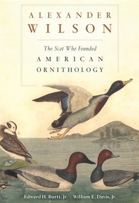 Alexander Wilson: The Scot Who Founded American Ornithology by Burtt, Edward H.