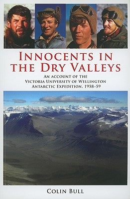 Innocents in the Dry Valleys: An Account of the Victoria University of Wellington Antarctic Expedition, 1958-59 by Bull, Colin