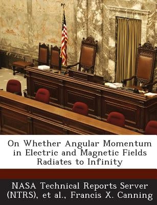 On Whether Angular Momentum in Electric and Magnetic Fields Radiates to Infinity by Canning, Francis X.