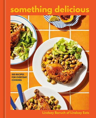 Something Delicious: 100 Recipes for Everyday Cooking [A Cookbook] by Baruch, Lindsey