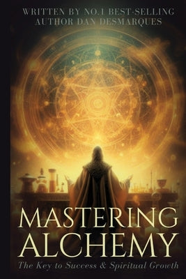 Mastering Alchemy: The Key to Success and Spiritual Grow by Desmarques, Dan