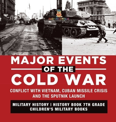 Major Events of the Cold War Conflict with Vietnam, Cuban Missile Crisis and the Sputnik Launch Military History History Book 7th Grade Children's Mil by Baby Professor