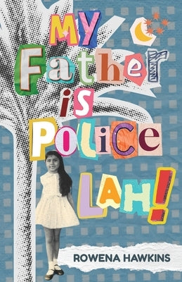 My Father is Police Lah!: Memories of 1960s Colonial Singapore by Hawkins, Rowena