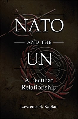 NATO and the UN: A Peculiar Relationship by Kaplan, Lawrence S.