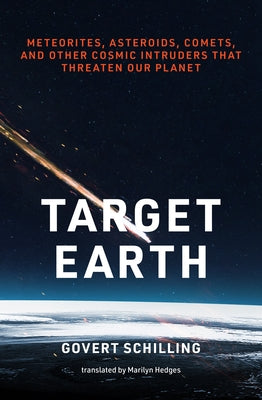 Target Earth: Meteorites, Asteroids, Comets, and Other Cosmic Intruders That Threaten Our Planet by Schilling, Govert