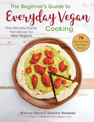 The Beginner's Guide to Everyday Vegan Cooking: The Ultimate Starter Handbook for New Vegans by Haun, Bianca
