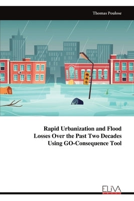 Rapid Urbanization and Flood Losses Over the Past Two Decades Using GO-Consequence Tool by Poulose, Thomas