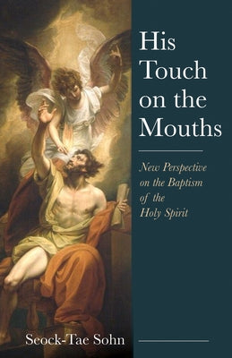 His Touch on the Mouths: New Perspective on the Baptism of the Holy Spirit by Sohn, Seock-Tae