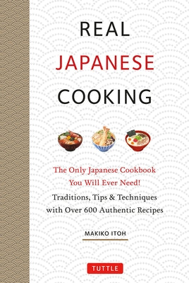Real Japanese Cooking: Traditions, Tips, Techniques and Over 600 Authentic Recipes by Itoh, Makiko