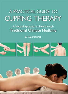 Practical Guide to Cupping Therapy: A Natural Approach to Heal Through Traditional Chinese Medicine by Wu, Zhongchao